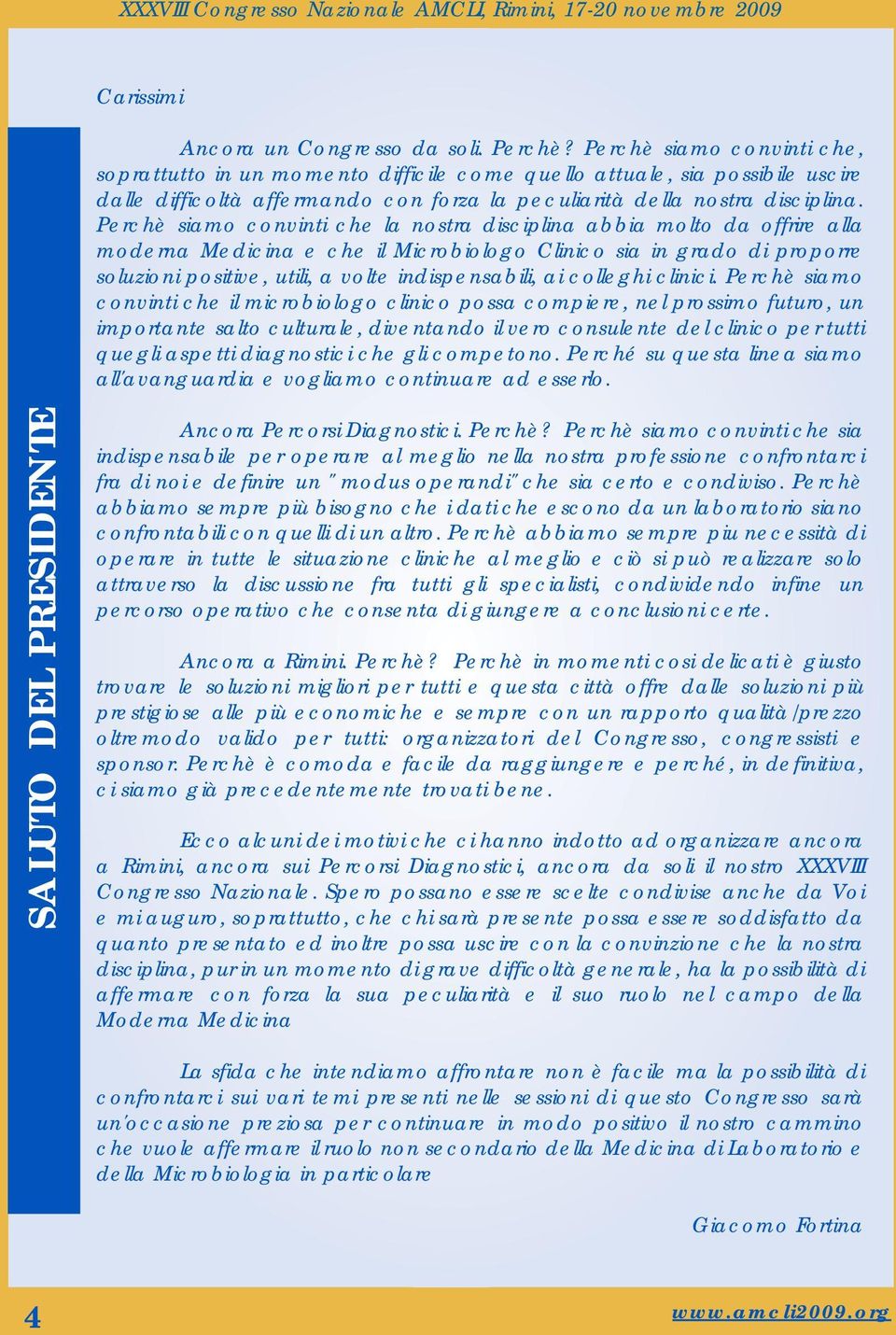 Perchè siamo convinti che la nostra disciplina abbia molto da offrire alla moderna Medicina e che il Microbiologo Clinico sia in grado di proporre soluzioni positive, utili, a volte indispensabili,