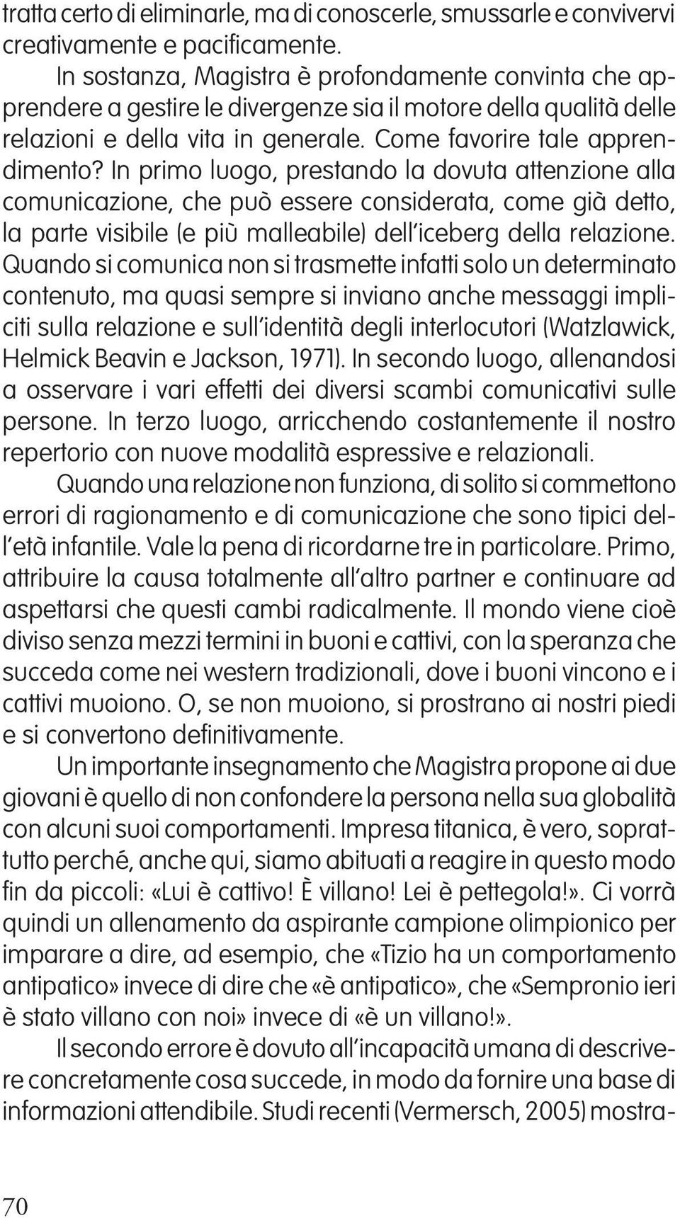 In primo luogo, prestando la dovuta attenzione alla comunicazione, che può essere considerata, come già detto, la parte visibile (e più malleabile) dell iceberg della relazione.