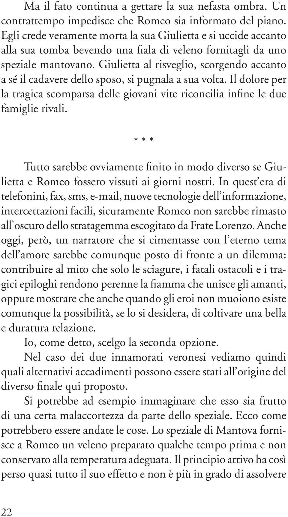 Giulietta al risveglio, scorgendo accanto a sé il cadavere dello sposo, si pugnala a sua volta. Il dolore per la tragica scomparsa delle giovani vite riconcilia infine le due famiglie rivali.