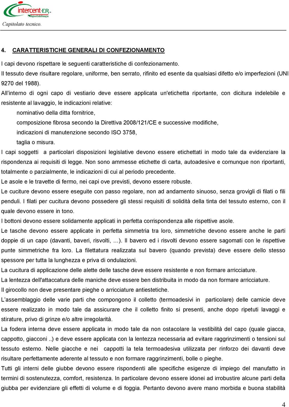 All interno di ogni capo di vestiario deve essere applicata un'etichetta riportante, con dicitura indelebile e resistente al lavaggio, le indicazioni relative: nominativo della ditta fornitrice,