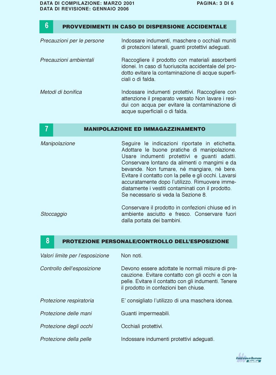 In caso di fuoriuscita accidentale del prodotto evitare la contaminazione di acque superficiali o di falda. Indossare indumenti protettivi.