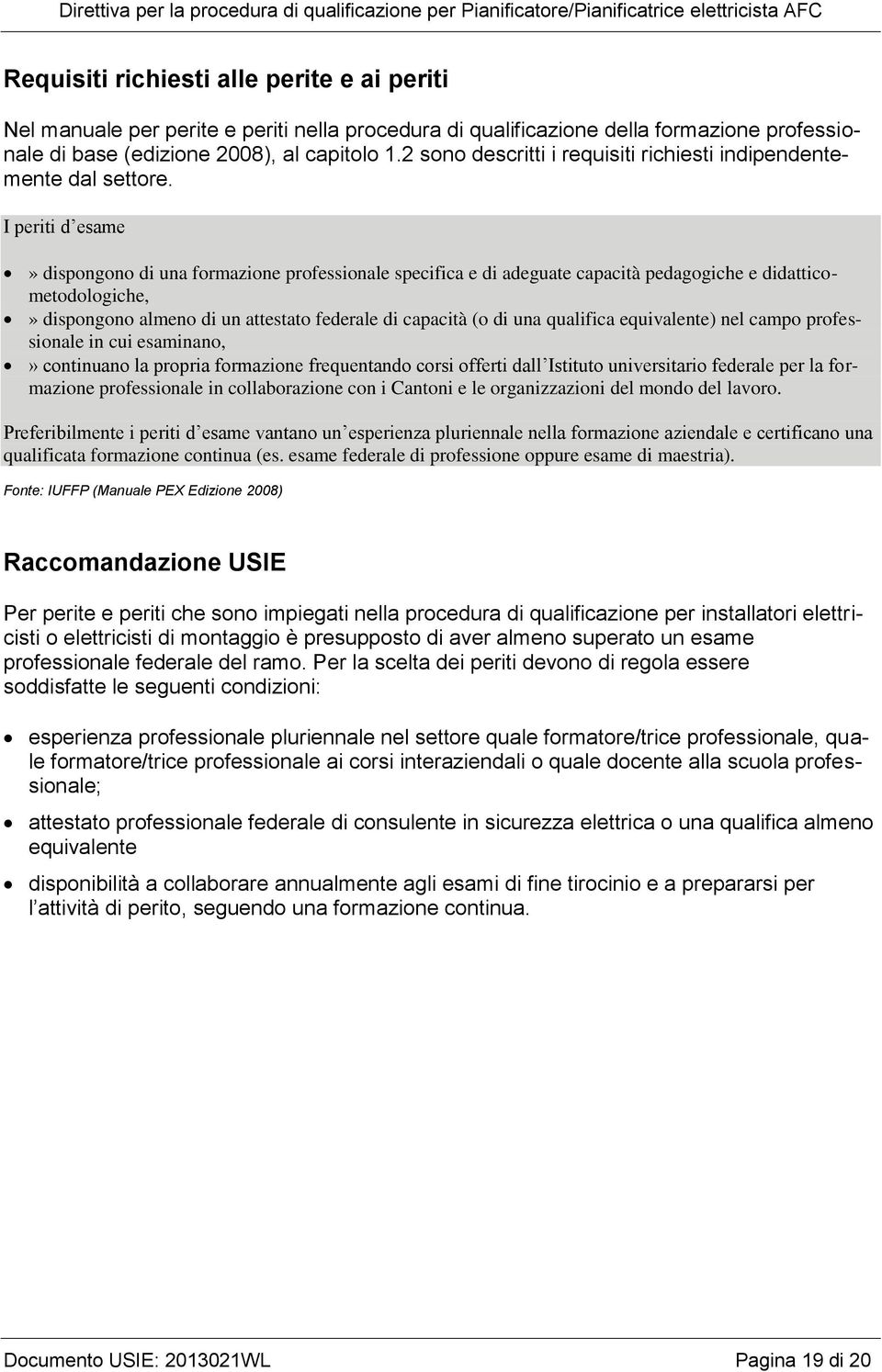 I periti d esame» dispongono di una formazione professionale specifica e di adeguate capacità pedagogiche e didatticometodologiche,» dispongono almeno di un attestato federale di capacità (o di una