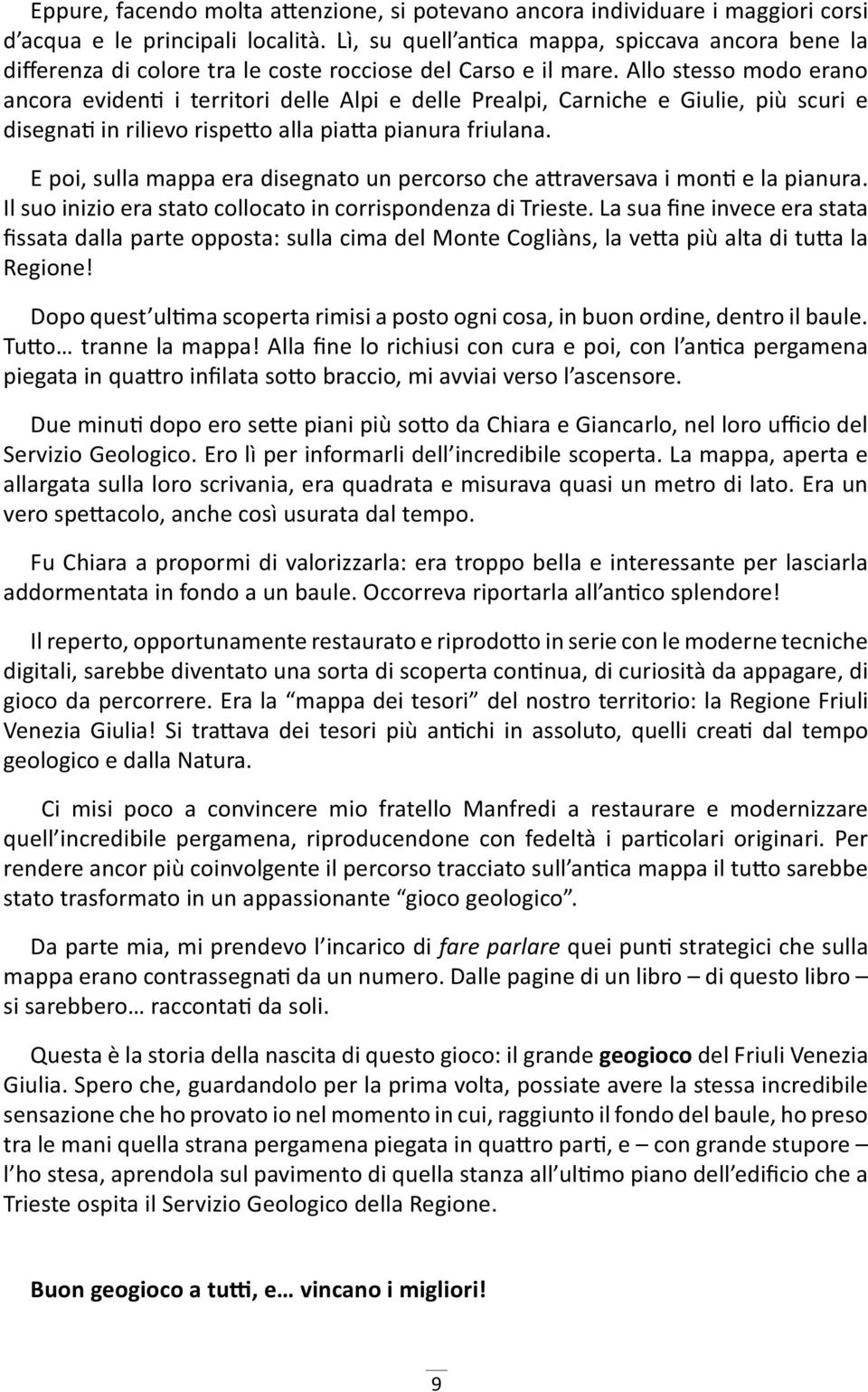 Allo stesso modo erano ancora evidenti i territori delle Alpi e delle Prealpi, Carniche e Giulie, più scuri e disegnati in rilievo rispetto alla piatta pianura friulana.