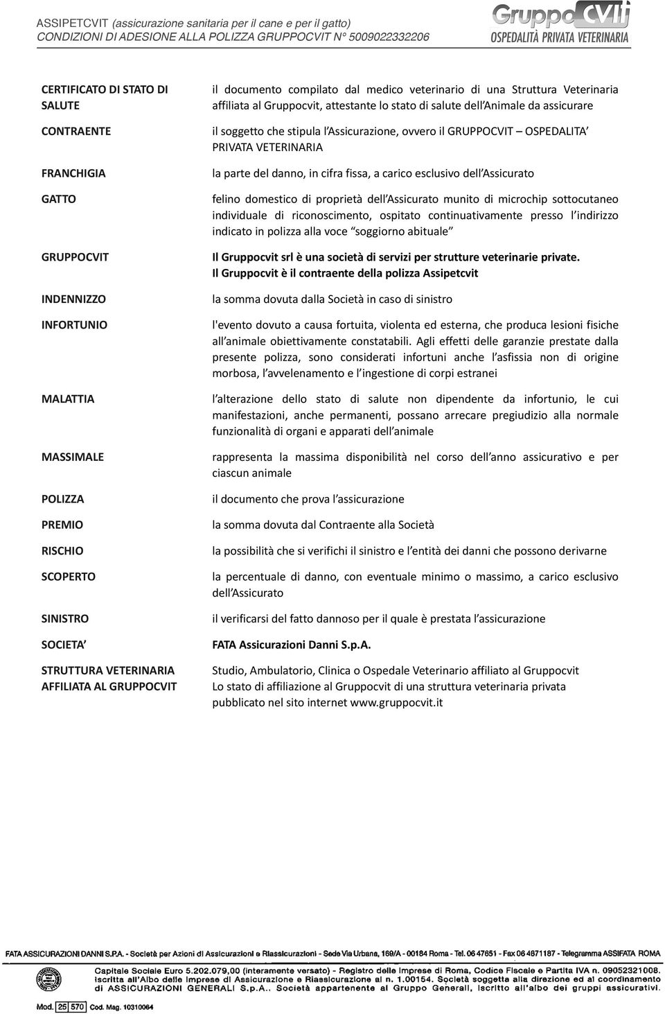 salute dell Animale da assicurare il soggetto che stipula l Assicurazione, ovvero il GRUPPOCVIT OSPEDALITA PRIVATA VETERINARIA la parte del danno, in cifra fissa, a carico esclusivo dell Assicurato