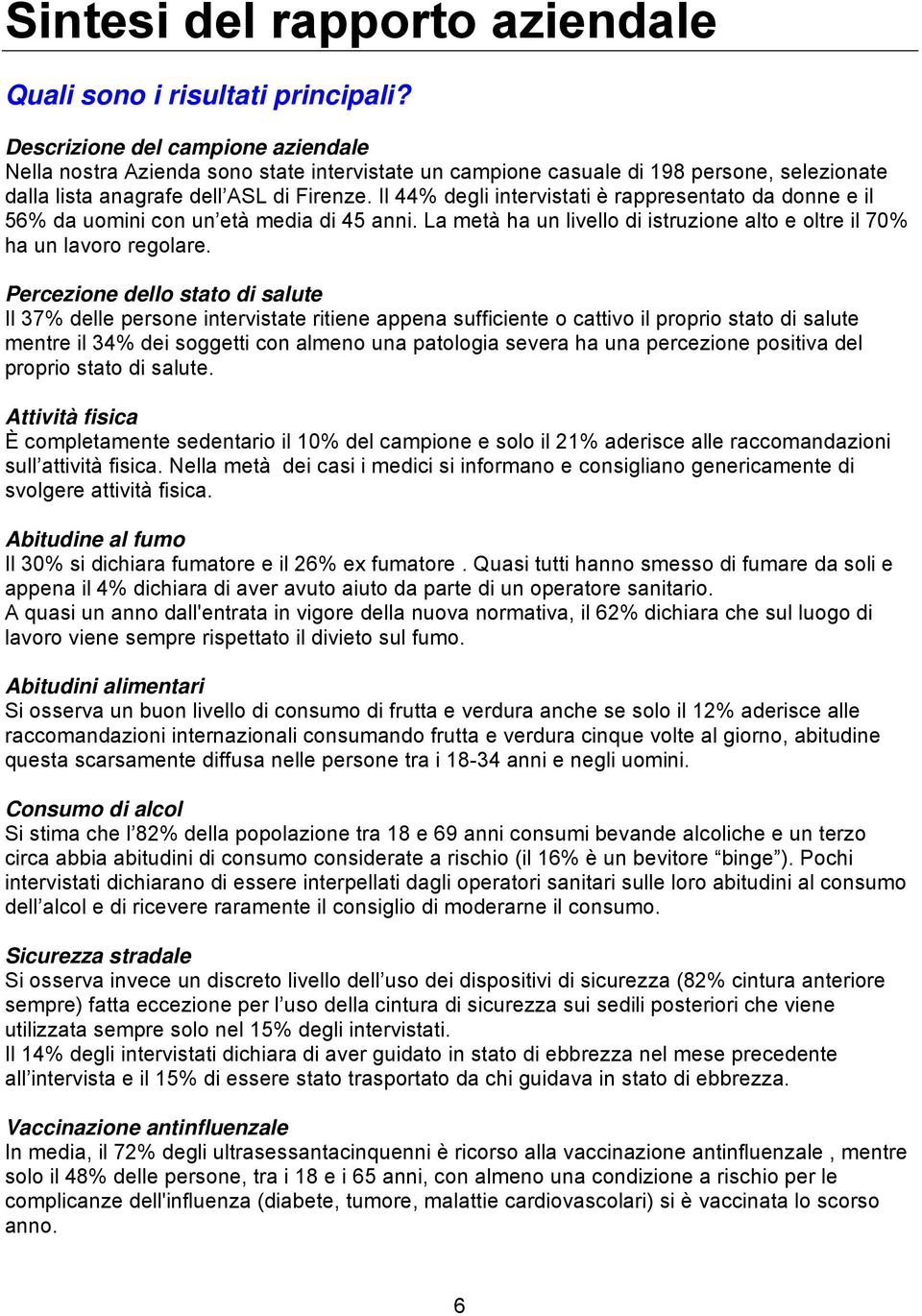 Il 44% degli intervistati è rappresentato da donne e il 56% da uomini con un età media di 45 anni. La metà ha un livello di istruzione alto e oltre il 70% ha un lavoro regolare.