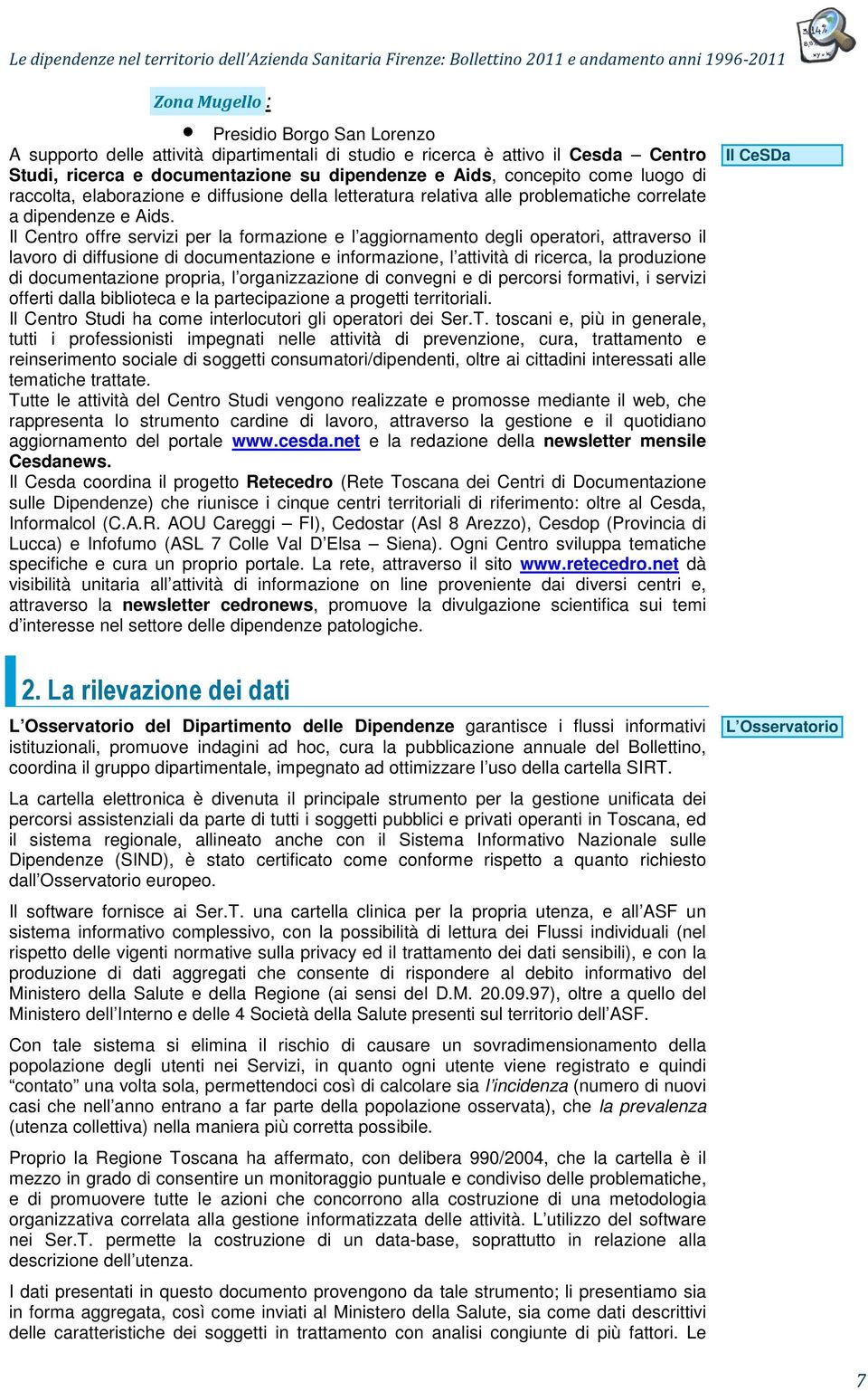 Il Centro offre servizi per la formazione e l aggiornamento degli operatori, attraverso il lavoro di diffusione di documentazione e informazione, l attività di ricerca, la produzione di