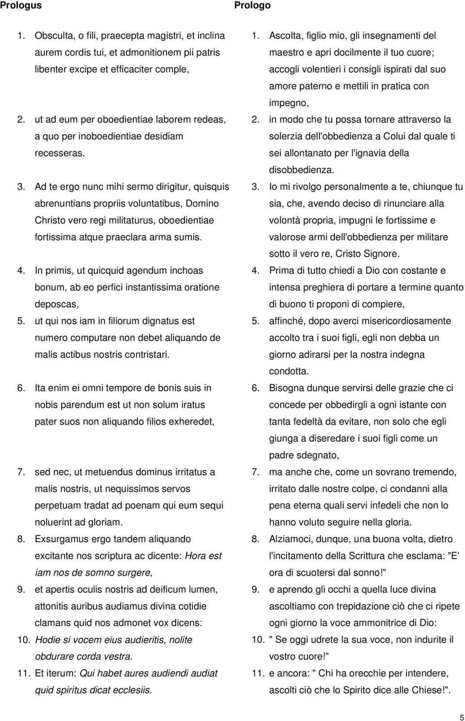 Ad te ergo nunc mihi sermo dirigitur, quisquis abrenuntians propriis voluntatibus, Domino Christo vero regi militaturus, oboedientiae fortissima atque praeclara arma sumis. 4.