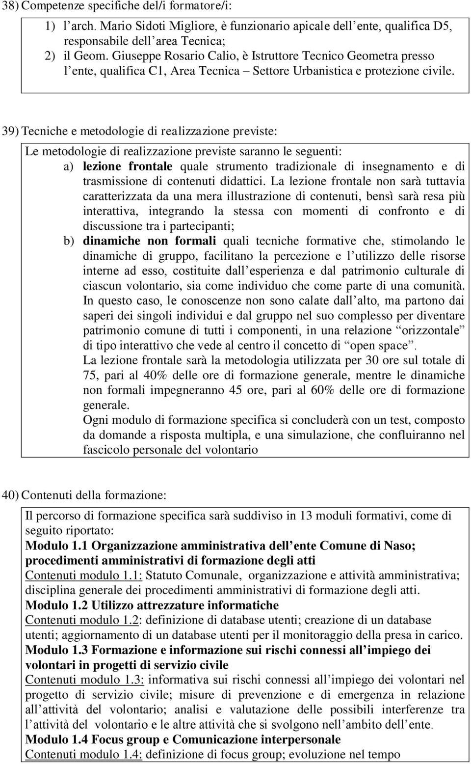 39) Tecniche e metodologie di realizzazione previste: Le metodologie di realizzazione previste saranno le seguenti: a) lezione frontale quale strumento tradizionale di insegnamento e di trasmissione