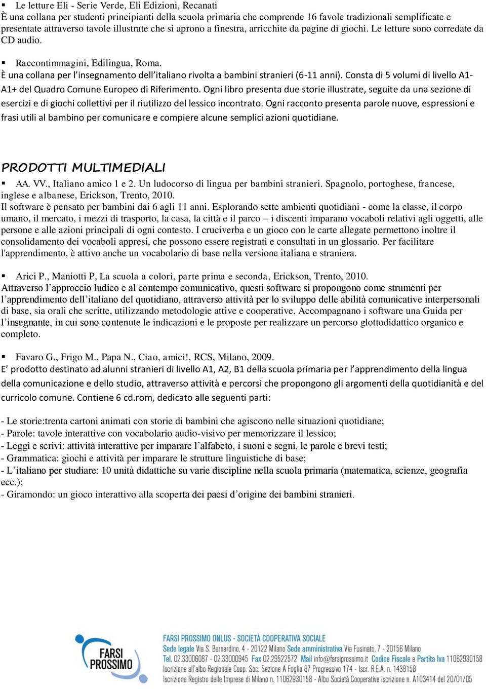 È una collana per l insegnamento dell italiano rivolta a bambini stranieri (6-11 anni). Consta di 5 volumi di livello A1- A1+ del Quadro Comune Europeo di Riferimento.