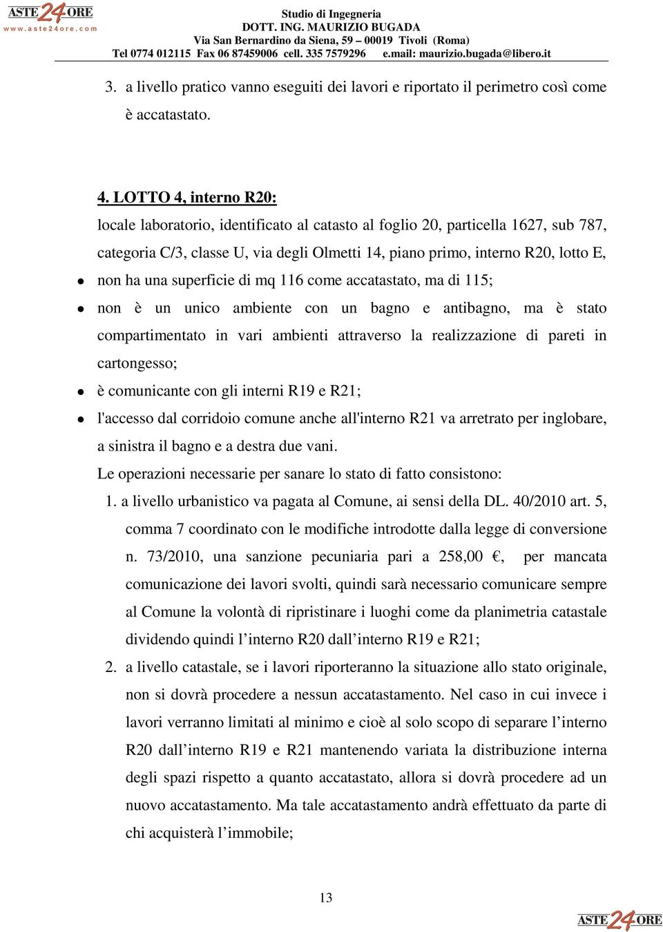 superficie di mq 116 come accatastato, ma di 115; non è un unico ambiente con un bagno e antibagno, ma è stato compartimentato in vari ambienti attraverso la realizzazione di pareti in cartongesso; è