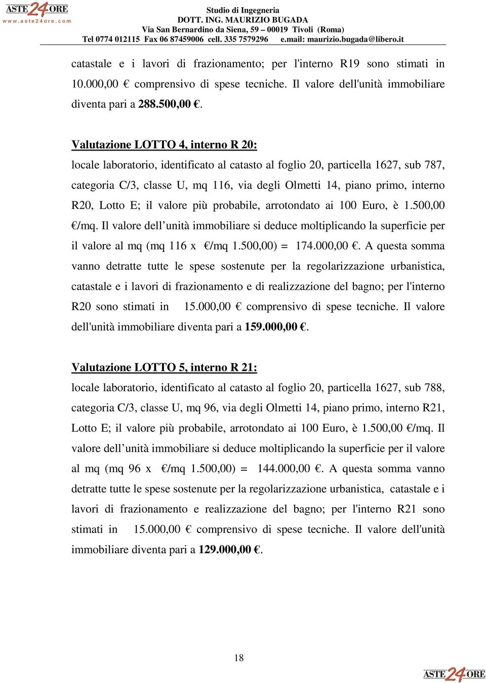 Lotto E; il valore più probabile, arrotondato ai 100 Euro, è 1.500,00 /mq. Il valore dell unità immobiliare si deduce moltiplicando la superficie per il valore al mq (mq 116 x /mq 1.500,00) = 174.