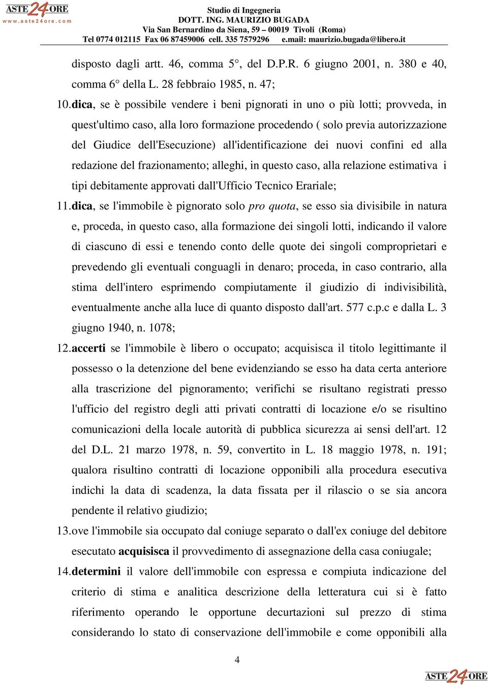 all'identificazione dei nuovi confini ed alla redazione del frazionamento; alleghi, in questo caso, alla relazione estimativa i tipi debitamente approvati dall'ufficio Tecnico Erariale; 11.