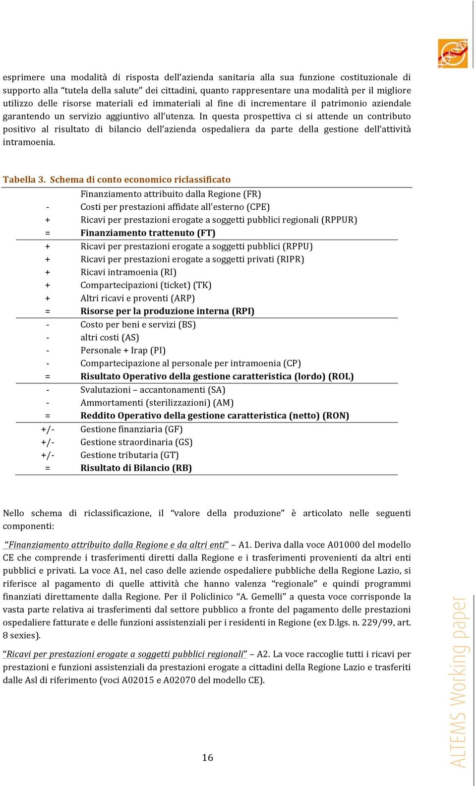 In questa prospettiva ci si attende un contributo positivo al risultato di bilancio dell azienda ospedaliera da parte della gestione dell attività intramoenia. Tabella 3.