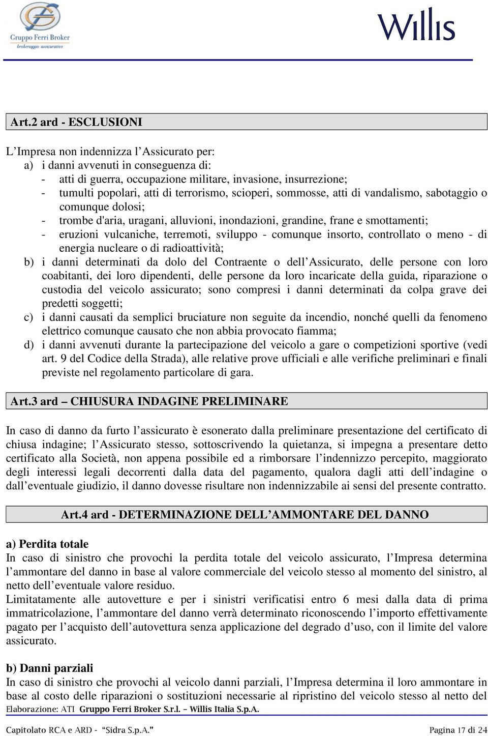 sviluppo - comunque insorto, controllato o meno - di energia nucleare o di radioattività; b) i danni determinati da dolo del Contraente o dell Assicurato, delle persone con loro coabitanti, dei loro