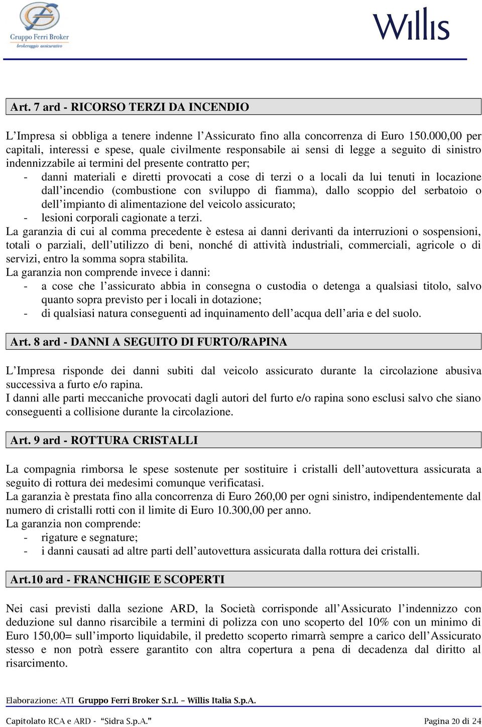 provocati a cose di terzi o a locali da lui tenuti in locazione dall incendio (combustione con sviluppo di fiamma), dallo scoppio del serbatoio o dell impianto di alimentazione del veicolo