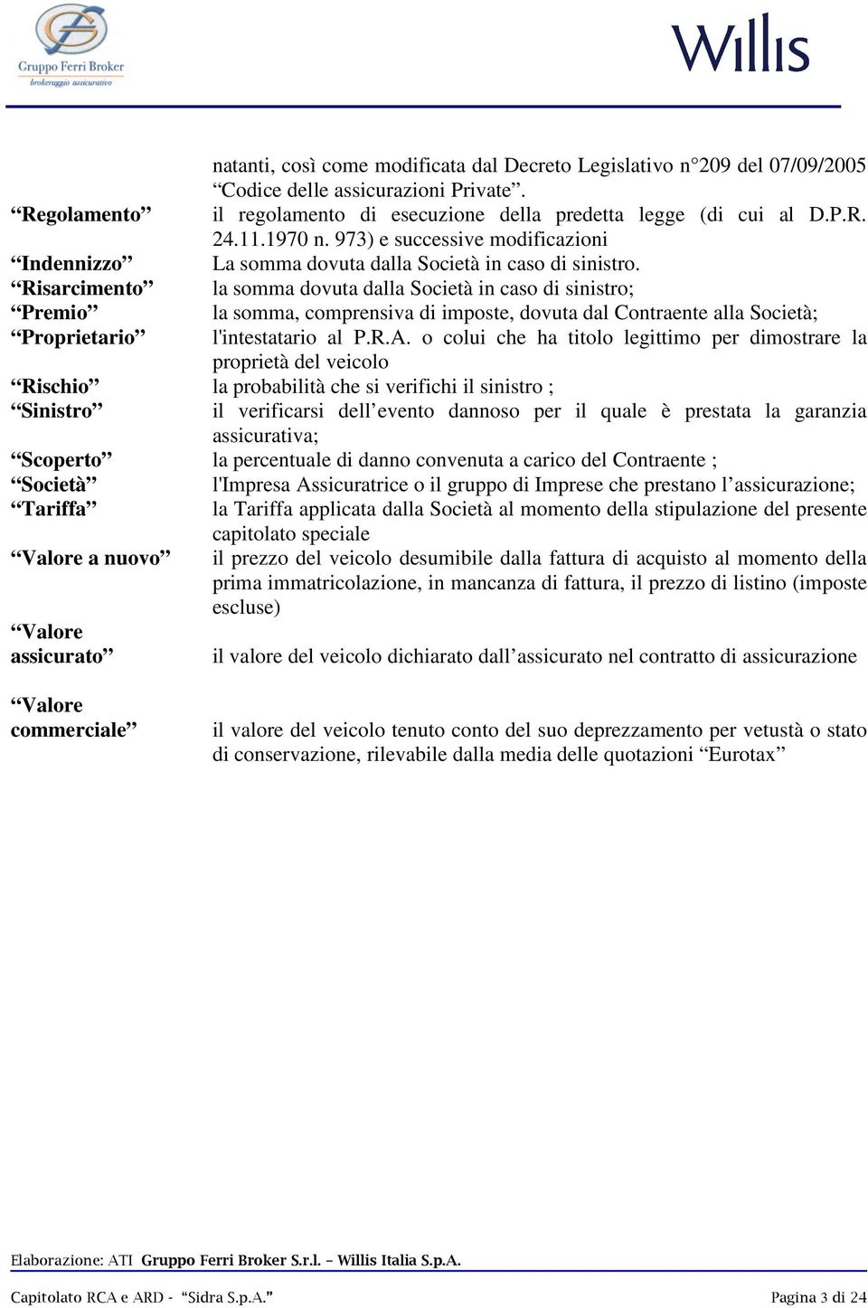 Risarcimento la somma dovuta dalla Società in caso di sinistro; Premio la somma, comprensiva di imposte, dovuta dal Contraente alla Società; Proprietario l'intestatario al P.R.A.