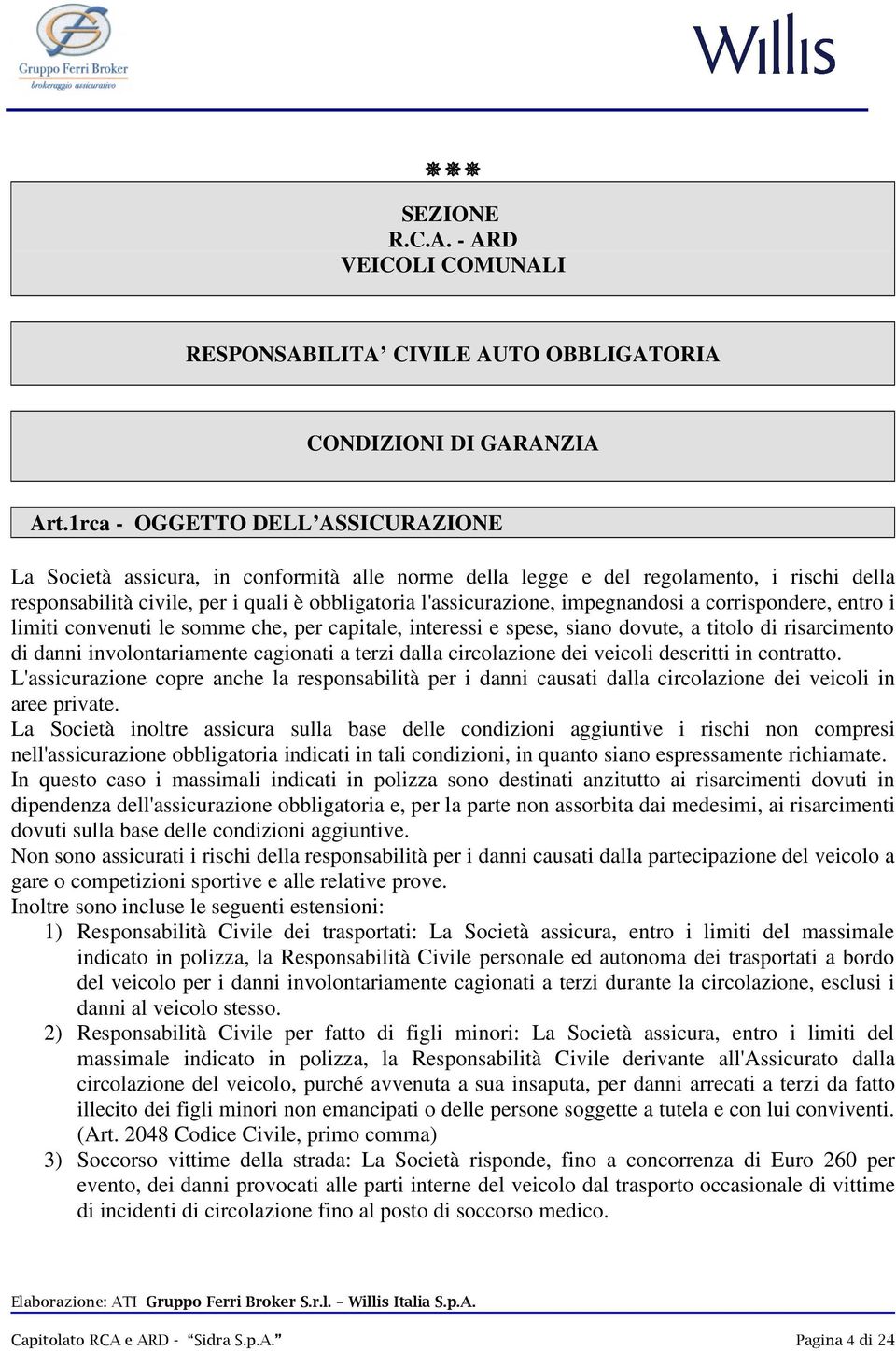 impegnandosi a corrispondere, entro i limiti convenuti le somme che, per capitale, interessi e spese, siano dovute, a titolo di risarcimento di danni involontariamente cagionati a terzi dalla