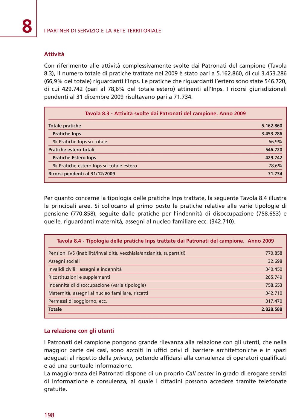 720, di cui 429.742 (pari al 78,6% del totale estero) attinenti all Inps. I ricorsi giurisdizionali pendenti al 31 dicembre 2009 risultavano pari a 71.734. Tavola 8.