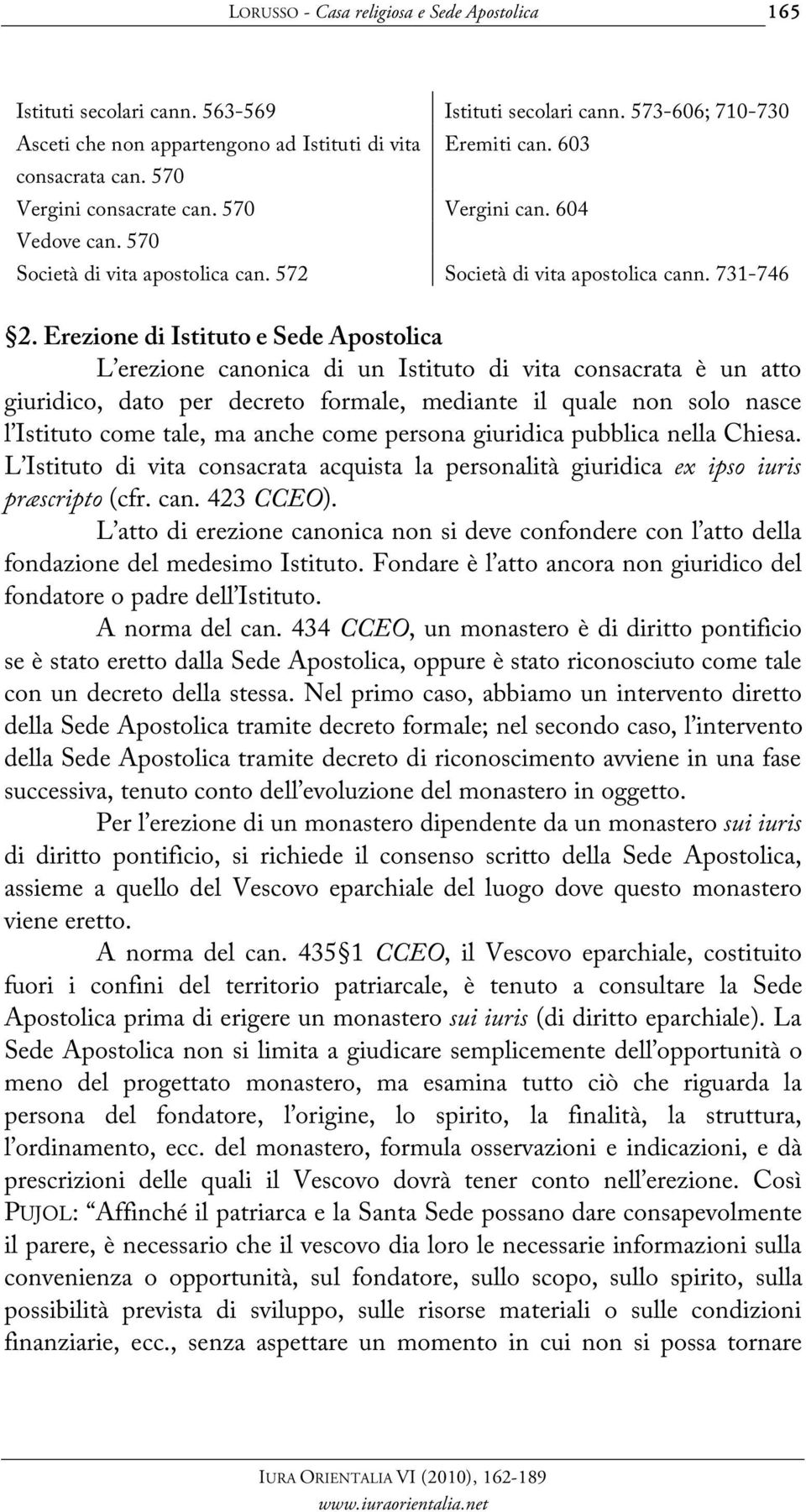 Erezione di Istituto e Sede Apostolica L erezione canonica di un Istituto di vita consacrata è un atto giuridico, dato per decreto formale, mediante il quale non solo nasce l Istituto come tale, ma