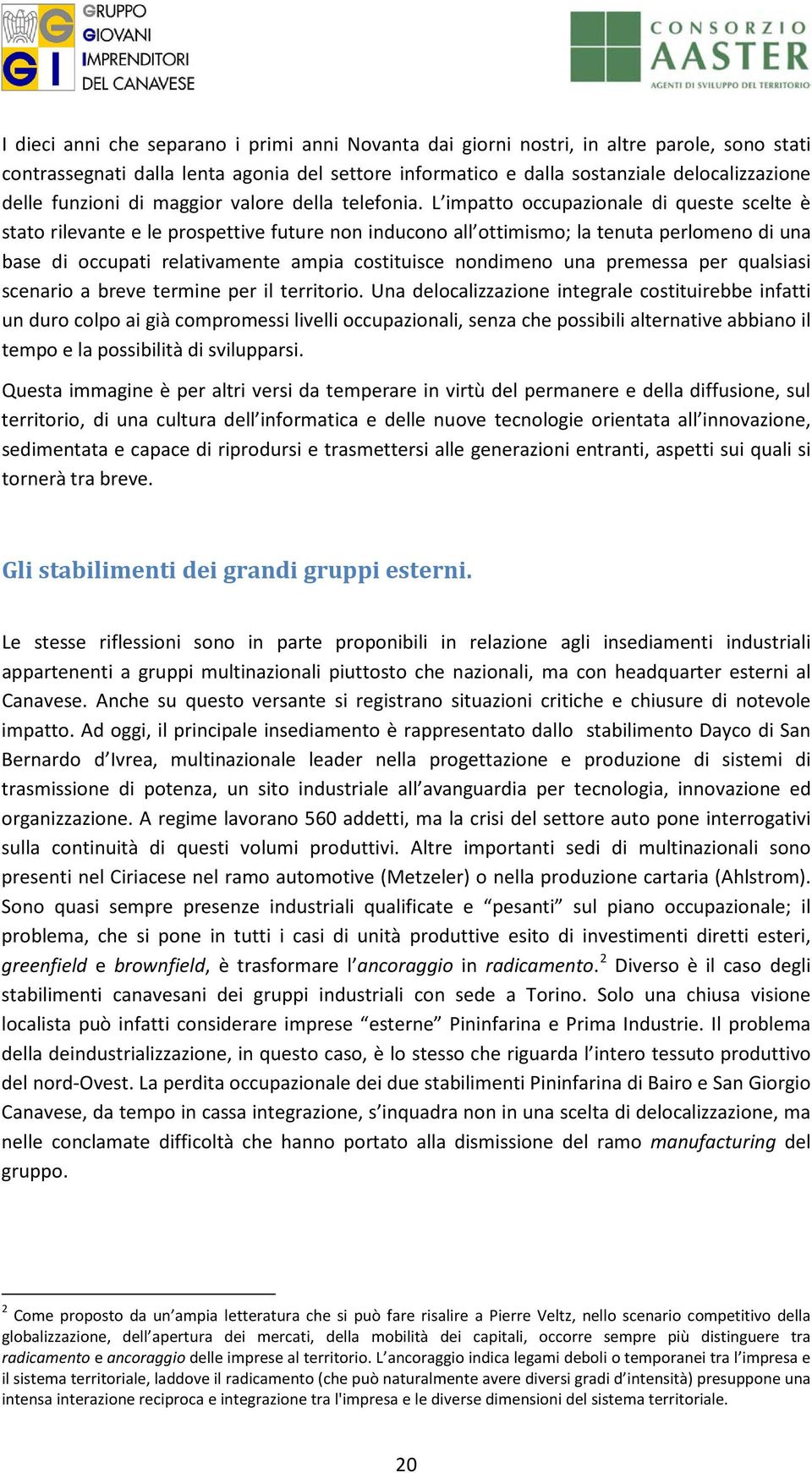 L impatto occupazionale di queste scelte è stato rilevante e le prospettive future non inducono all ottimismo; la tenuta perlomeno di una base di occupati relativamente ampia costituisce nondimeno