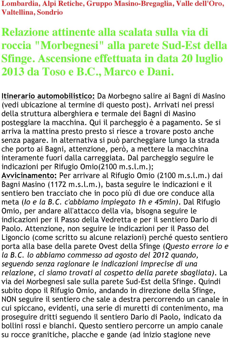 Arrivati nei pressi della struttura alberghiera e termale dei Bagni di Masino posteggiare la macchina. Qui il parcheggio è a pagamento.