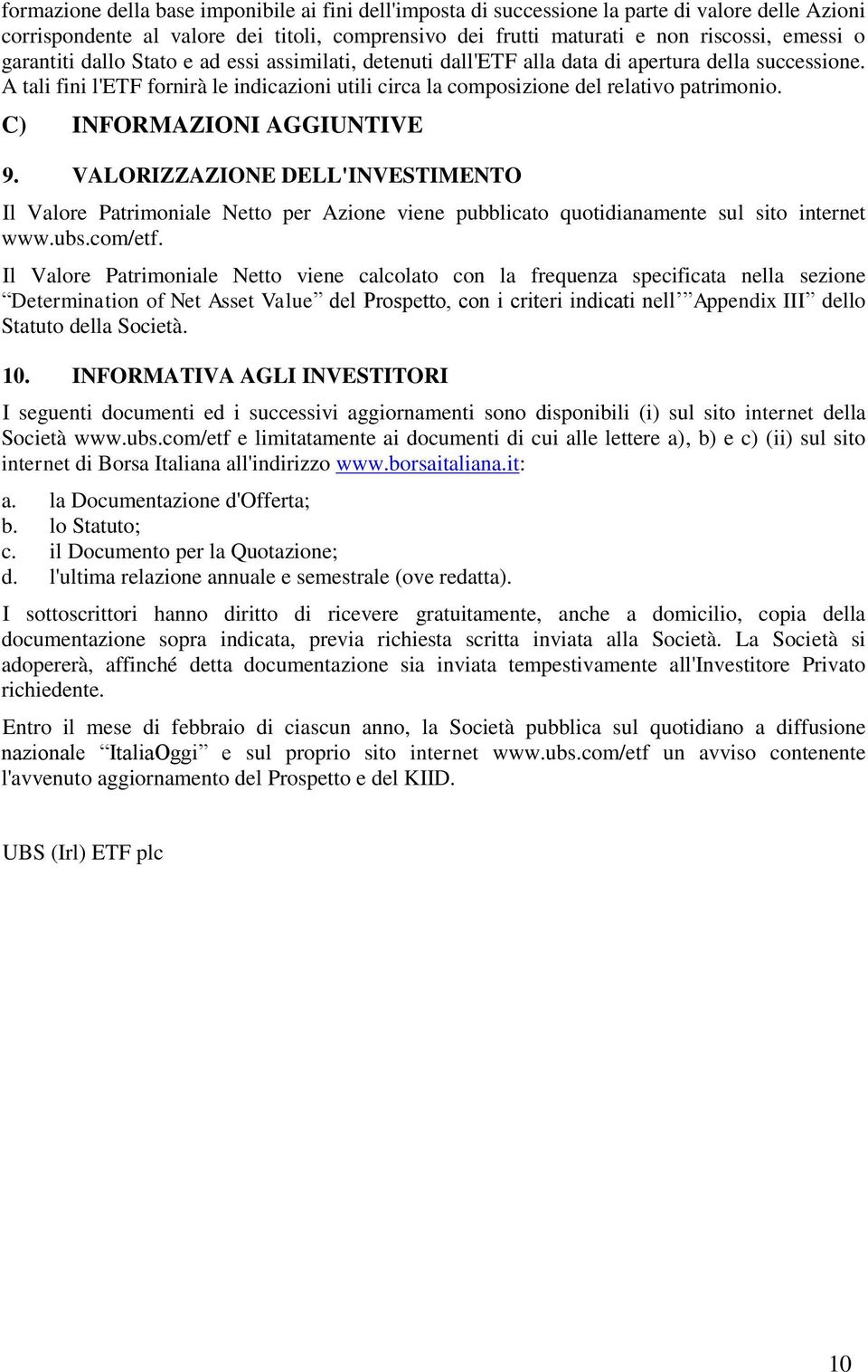 C) INFORMAZIONI AGGIUNTIVE 9. VALORIZZAZIONE DELL'INVESTIMENTO Il Valore Patrimoniale Netto per Azione viene pubblicato quotidianamente sul sito internet www.ubs.com/etf.