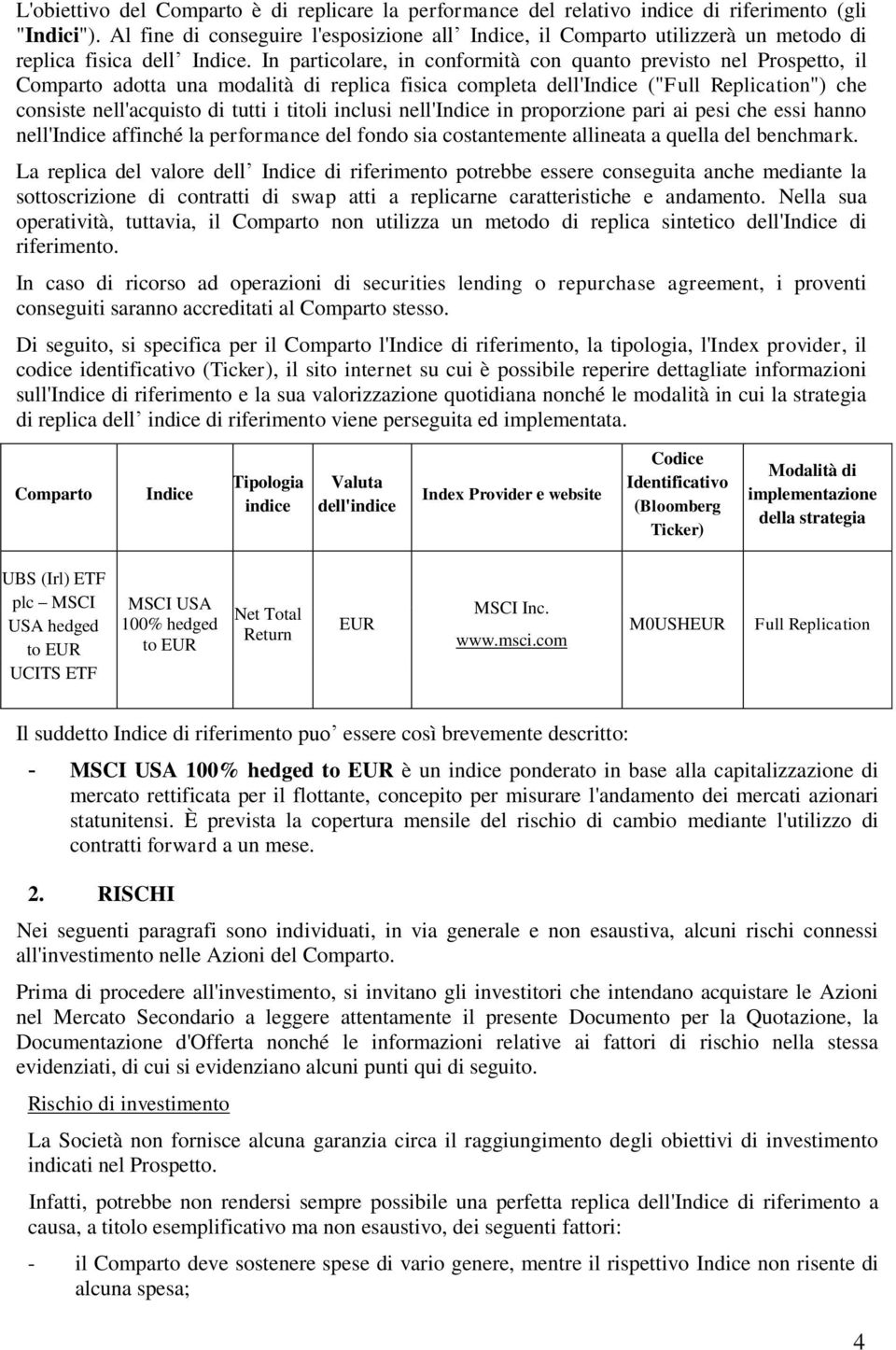 In particolare, in conformità con quanto previsto nel Prospetto, il Comparto adotta una modalità di replica fisica completa dell'indice ("Full Replication") che consiste nell'acquisto di tutti i