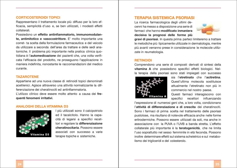 E molto importante una corret- ta scelta della formulazione farmaceutica e del veicolo da utilizzare a seconda dell area da trattare e delle sedi anatomiche.