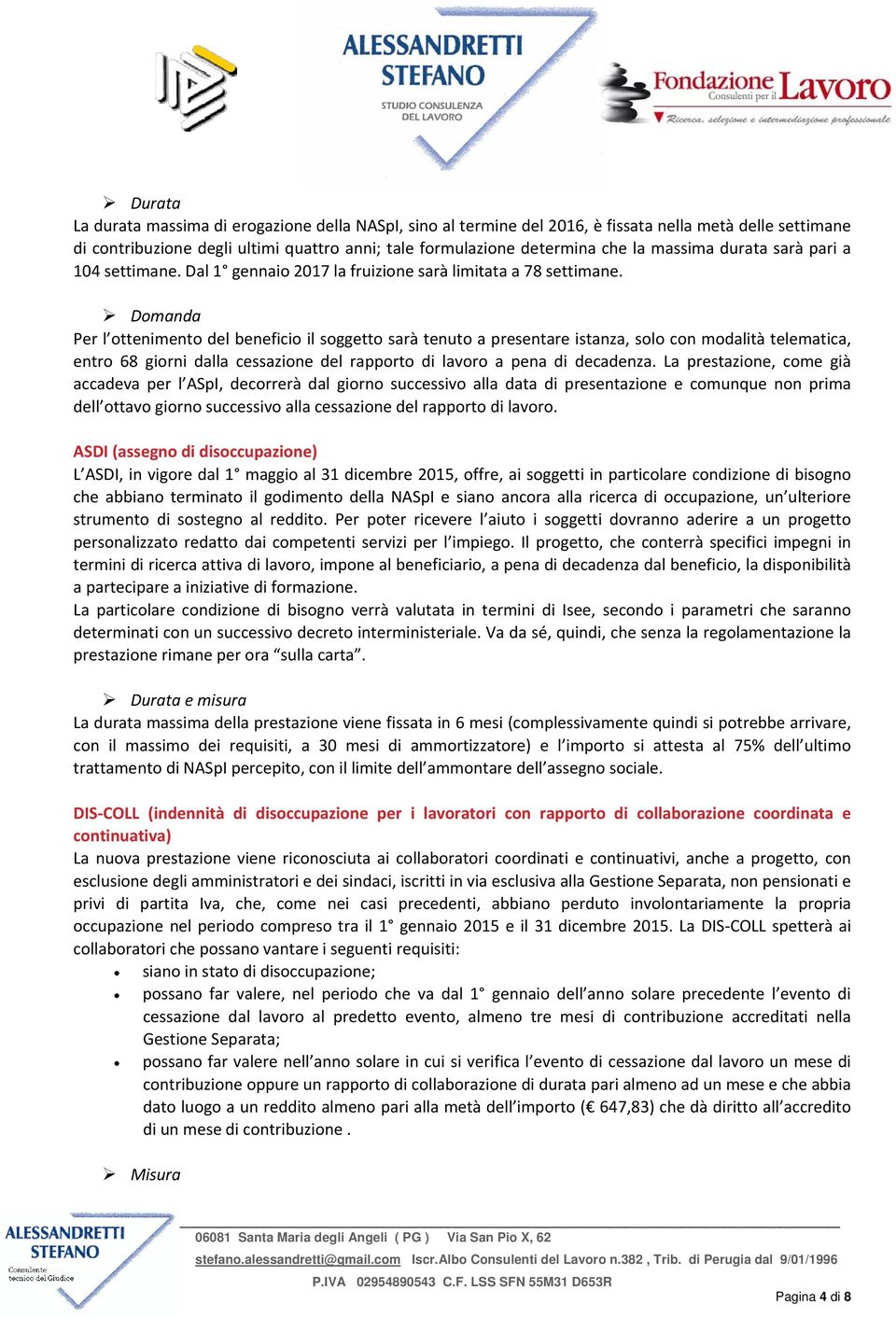 Domanda Per l ottenimento del beneficio il soggetto sarà tenuto a presentare istanza, solo con modalità telematica, entro 68 giorni dalla cessazione del rapporto di lavoro a pena di decadenza.