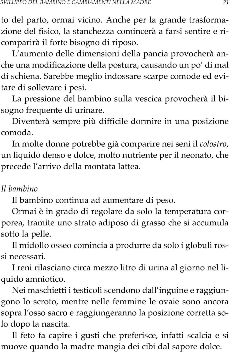 L aumento delle dimensioni della pancia provocherà anche una modificazione della postura, causando un po di mal di schiena. Sarebbe meglio indossare scarpe comode ed evitare di sollevare i pesi.