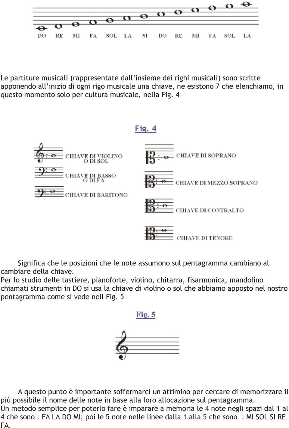 Per lo studio delle tastiere, pianoforte, violino, chitarra, fisarmonica, mandolino chiamati strumenti in DO si usa la chiave di violino o sol che abbiamo apposto nel nostro pentagramma come si vede