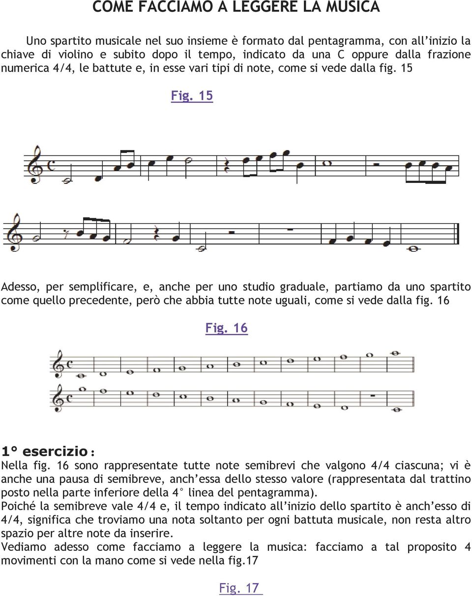 15 Adesso, per semplificare, e, anche per uno studio graduale, partiamo da uno spartito come quello precedente, però che abbia tutte note uguali, come si vede dalla fig. 16 Fig.