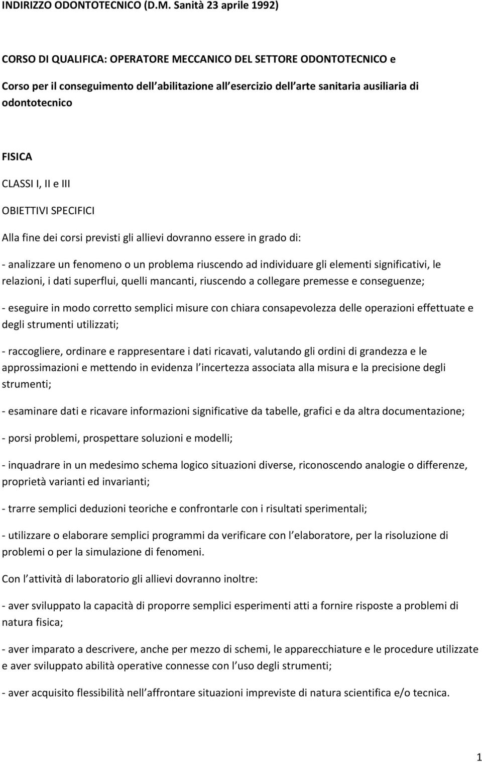 FISICA CLASSI I, II e III OBIETTIVI SPECIFICI Alla fine dei corsi previsti gli allievi dovranno essere in grado di: analizzare un fenomeno o un problema riuscendo ad individuare gli elementi