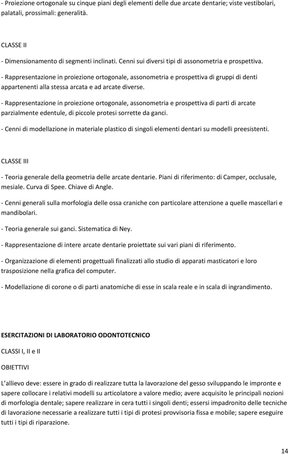 Rappresentazione in proiezione ortogonale, assonometria e prospettiva di parti di arcate parzialmente edentule, di piccole protesi sorrette da ganci.