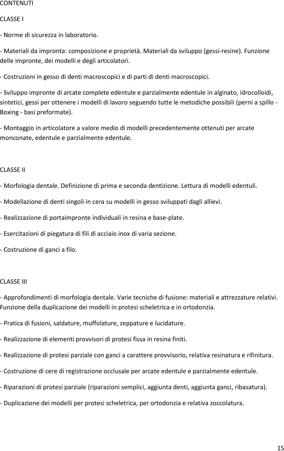 Sviluppo impronte di arcate complete edentule e parzialmente edentule in alginato, idrocolloidi, sintetici, gessi per ottenere i modelli di lavoro seguendo tutte le metodiche possibili (perni a