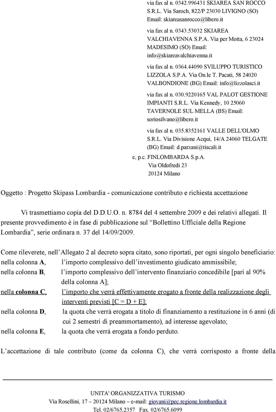 it via fax al n. 035.8352161 VALLE DELL'OLMO S.R.L. Via Divisione Acqui, 14/A 24060 TELGATE (BG) Email: d.parzani@tiscali.it e, p.c. FINLOMBARDA S.p.A. Via Oldofredi 23 20124 Milano Oggetto : Progetto Skipass Lombardia - comunicazione contributo e richiesta accettazione Vi trasmettiamo copia del D.