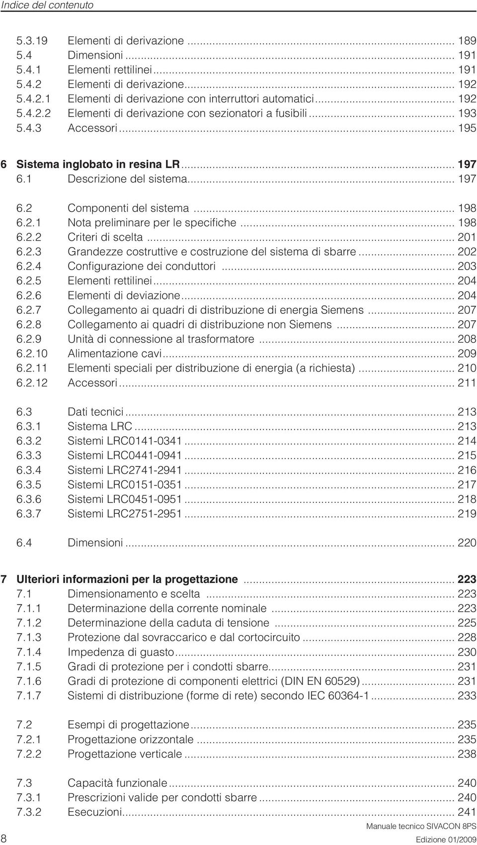 .. 198 6.2.1 Nota preliminare per le specifi che... 198 6.2.2 Criteri di scelta... 201 6.2.3 Grandezze costruttive e costruzione del sistema di sbarre... 202 6.2.4 Confi gurazione dei conduttori.