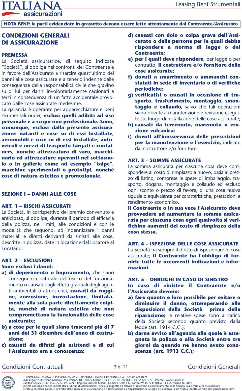 che gravino su di lui per danni involontariamente cagionati a terzi in conseguenza di un fatto accidentale provocato dalle cose assicurate medesime.