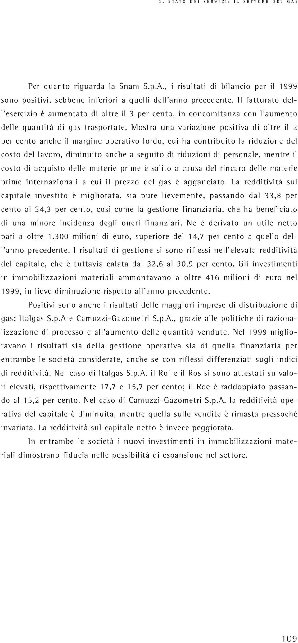 Mostra una variazione positiva di oltre il 2 per cento anche il margine operativo lordo, cui ha contribuito la riduzione del costo del lavoro, diminuito anche a seguito di riduzioni di personale,