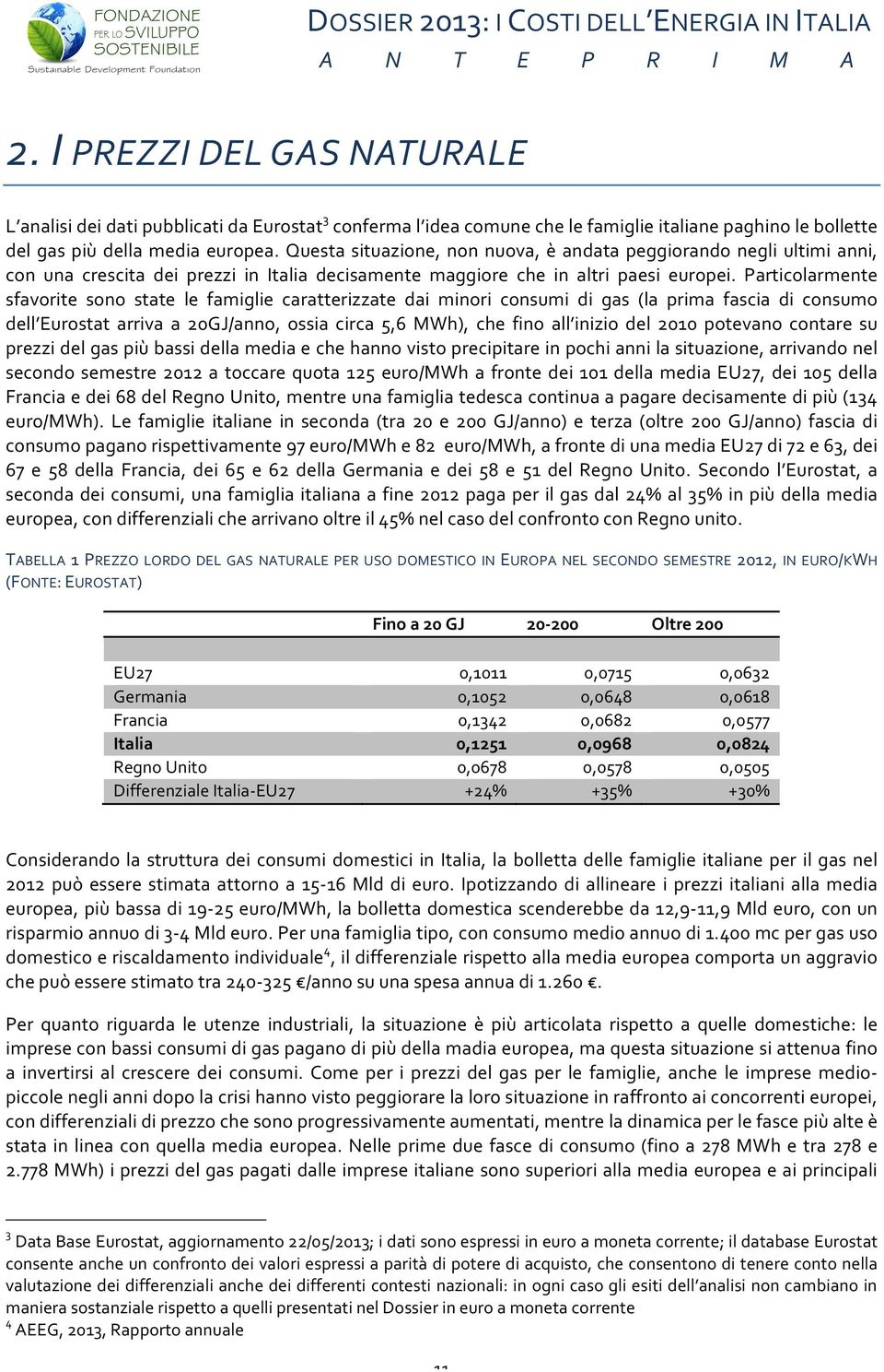 Particolarmente sfavorite sono state le famiglie caratterizzate dai minori consumi di gas (la prima fascia di consumo dell Eurostat arriva a 20GJ/anno, ossia circa 5,6 MWh), che fino all inizio del