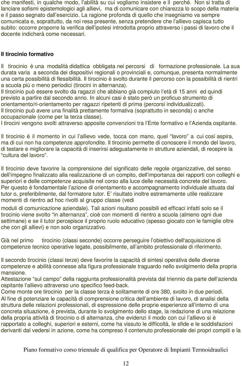 La ragione profonda di quello che insegniamo va sempre comunicata e, soprattutto, da noi resa presente, senza pretendere che l allievo capisca tutto subito: occorre proporre la verifica dell ipotesi