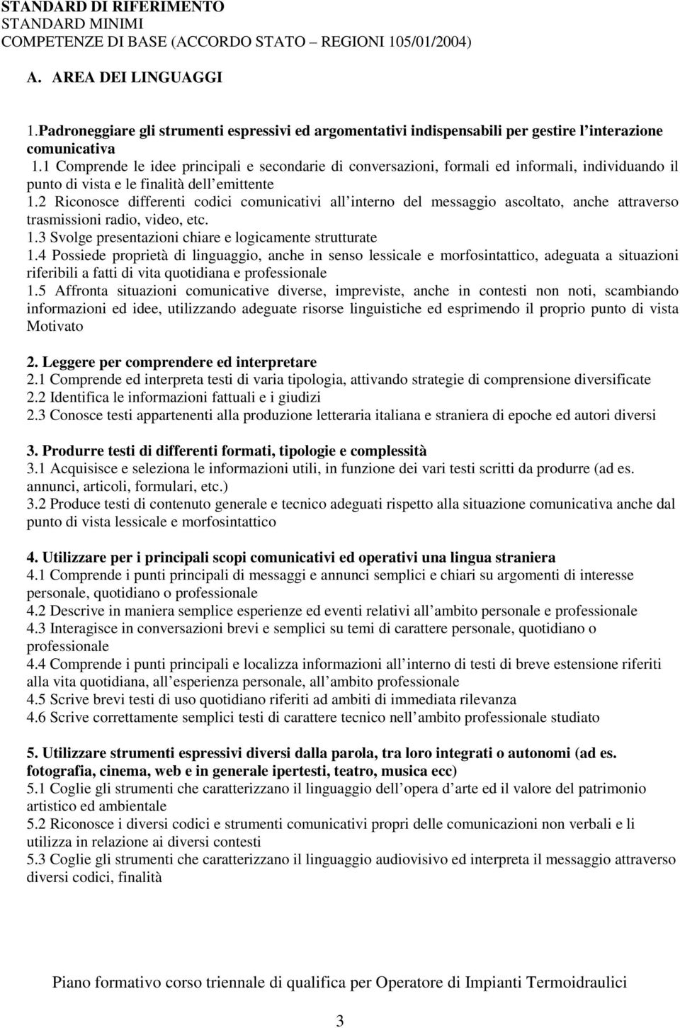 1 Comprende le idee principali e secondarie di conversazioni, formali ed informali, individuando il punto di vista e le finalità dell emittente 1.