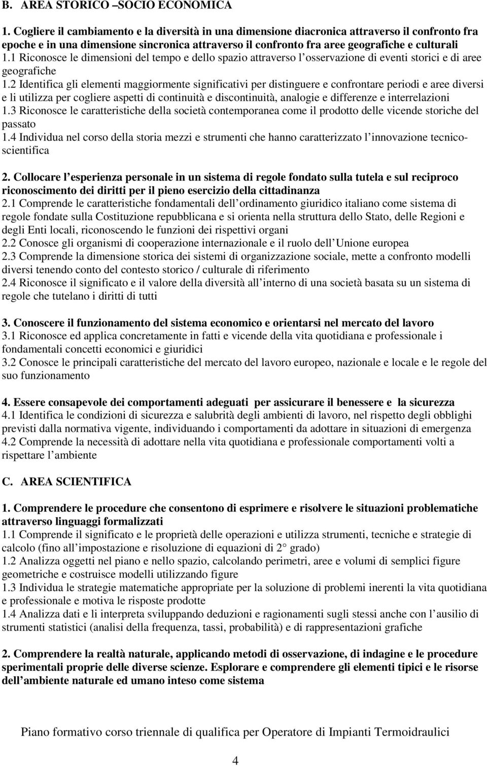 1 Riconosce le dimensioni del tempo e dello spazio attraverso l osservazione di eventi storici e di aree geografiche 1.