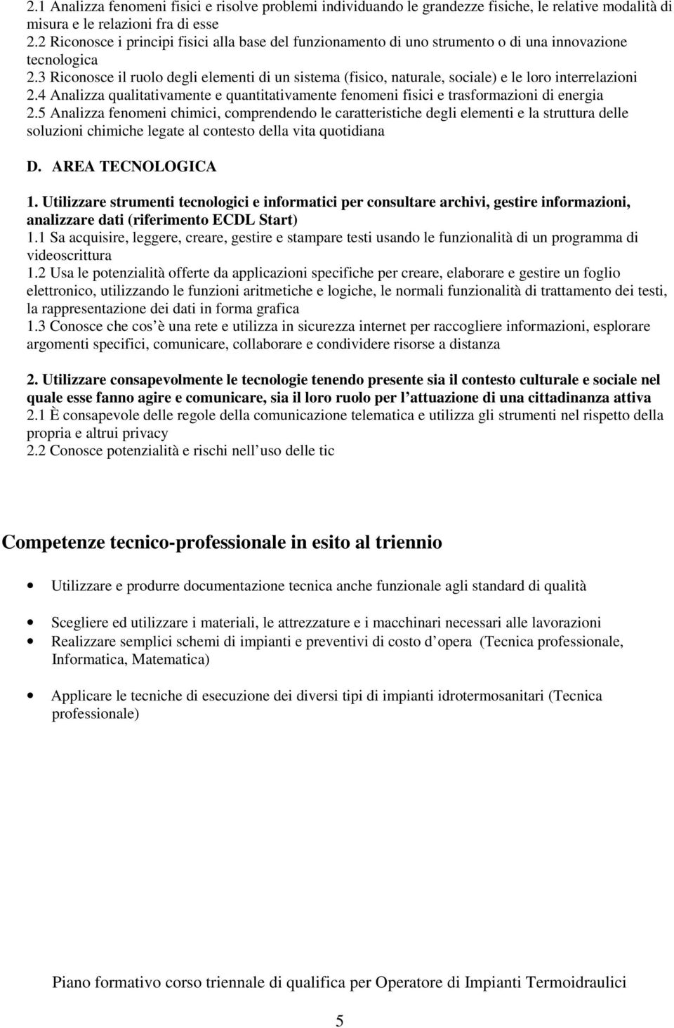 3 Riconosce il ruolo degli elementi di un sistema (fisico, naturale, sociale) e le loro interrelazioni 2.4 Analizza qualitativamente e quantitativamente fenomeni fisici e trasformazioni di energia 2.