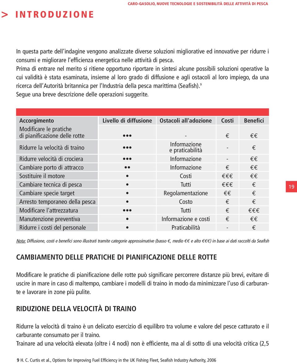 Prima di entrare nel merito si ritiene opportuno riportare in sintesi alcune possibili soluzioni operative la cui validità è stata esaminata, insieme al loro grado di diffusione e agli ostacoli al