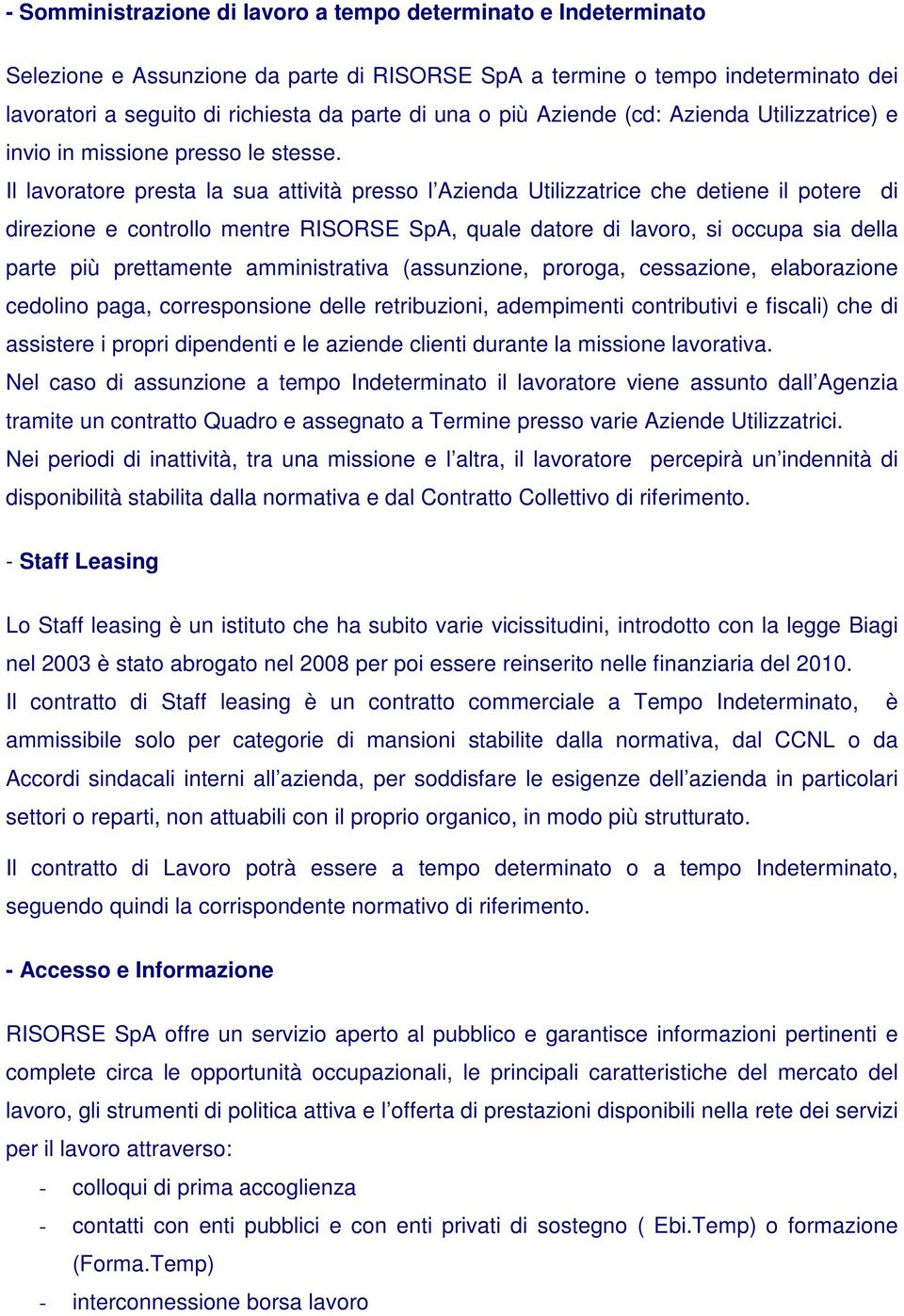 Il lavoratore presta la sua attività presso l Azienda Utilizzatrice che detiene il potere di direzione e controllo mentre RISORSE SpA, quale datore di lavoro, si occupa sia della parte più