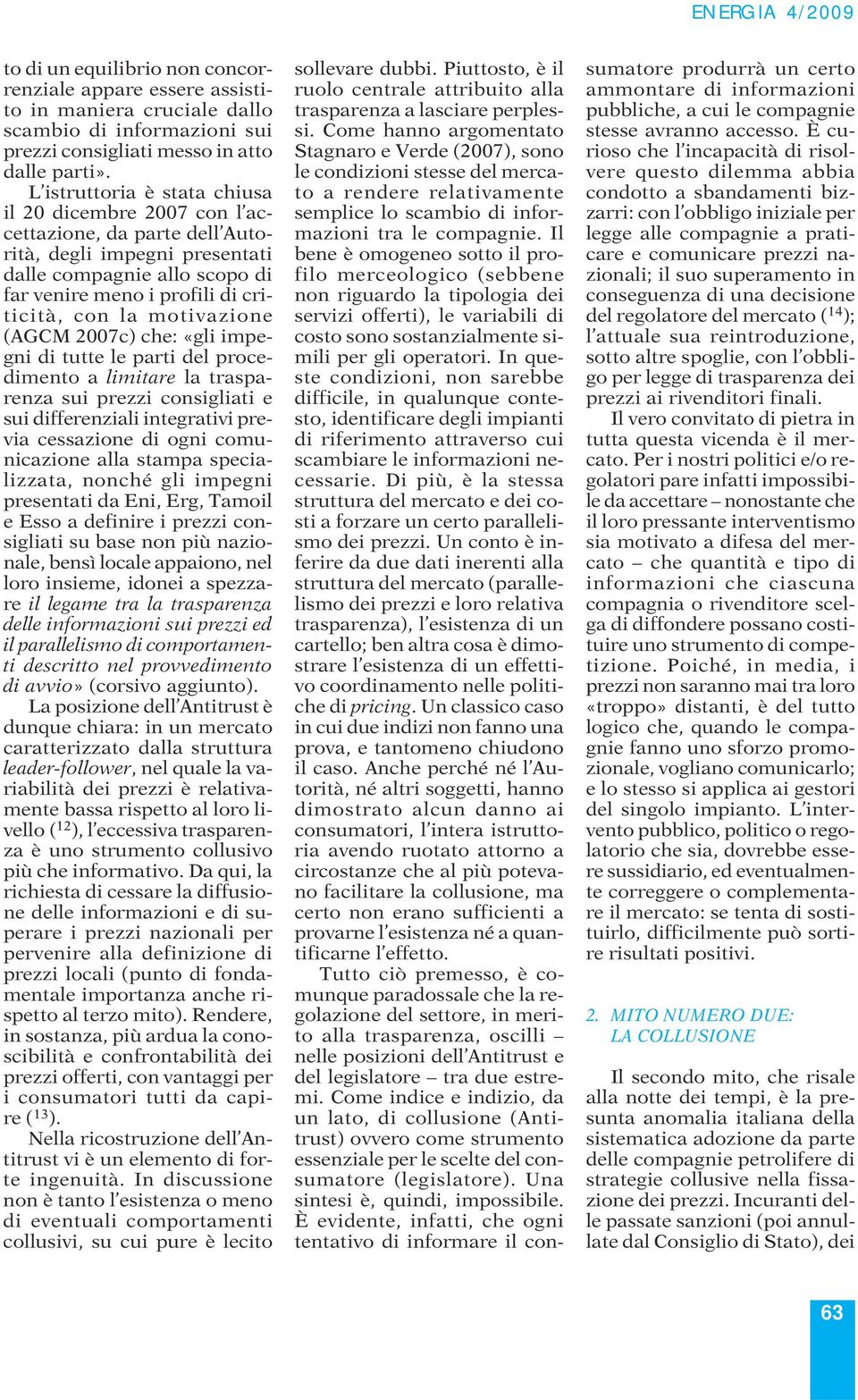 motivazione (AGCM 2007c) che: «gli impegni di tutte le parti del procedimento a limitare la trasparenza sui prezzi consigliati e sui differenziali integrativi previa cessazione di ogni comunicazione