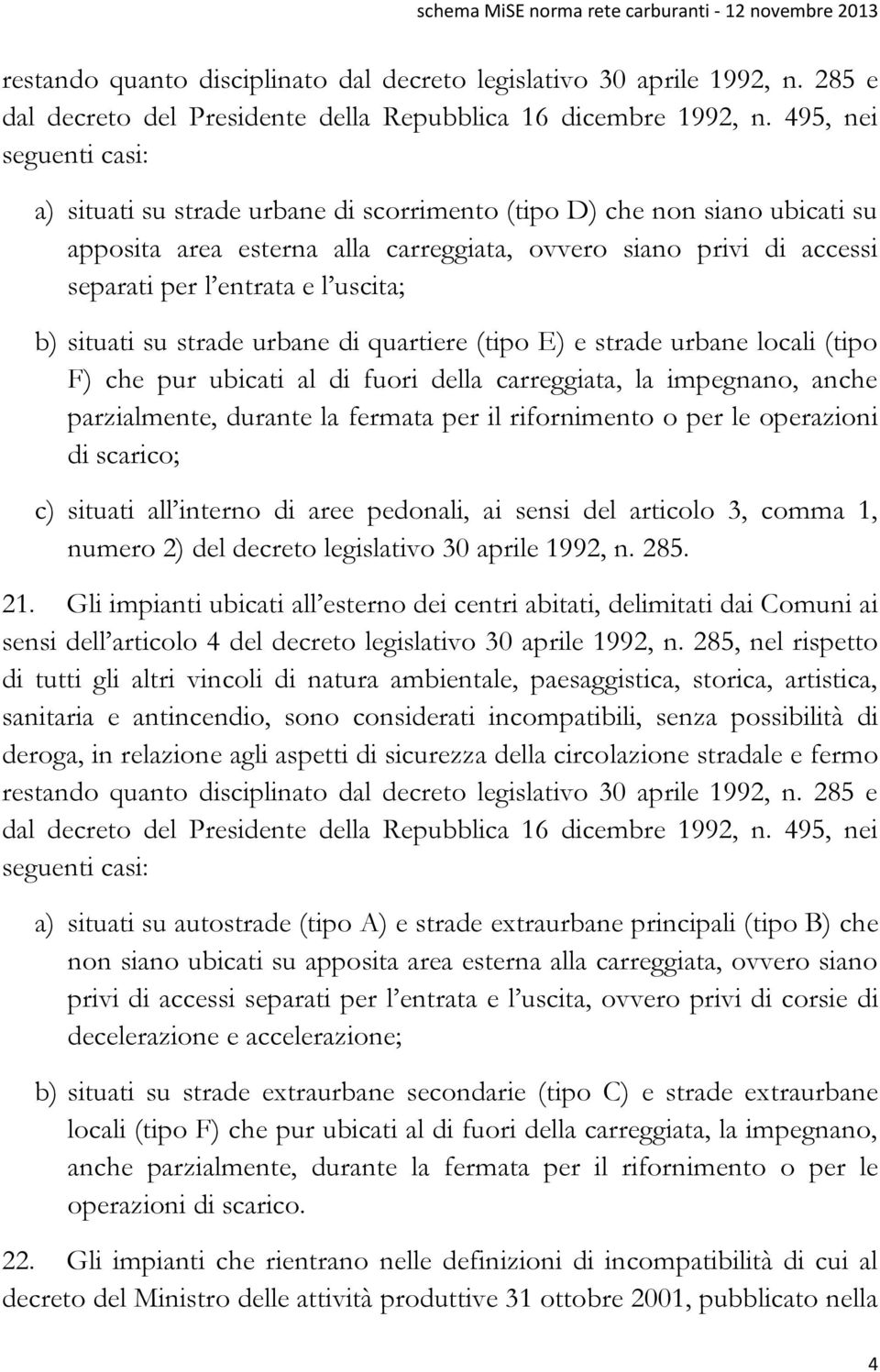 uscita; b) situati su strade urbane di quartiere (tipo E) e strade urbane locali (tipo F) che pur ubicati al di fuori della carreggiata, la impegnano, anche parzialmente, durante la fermata per il