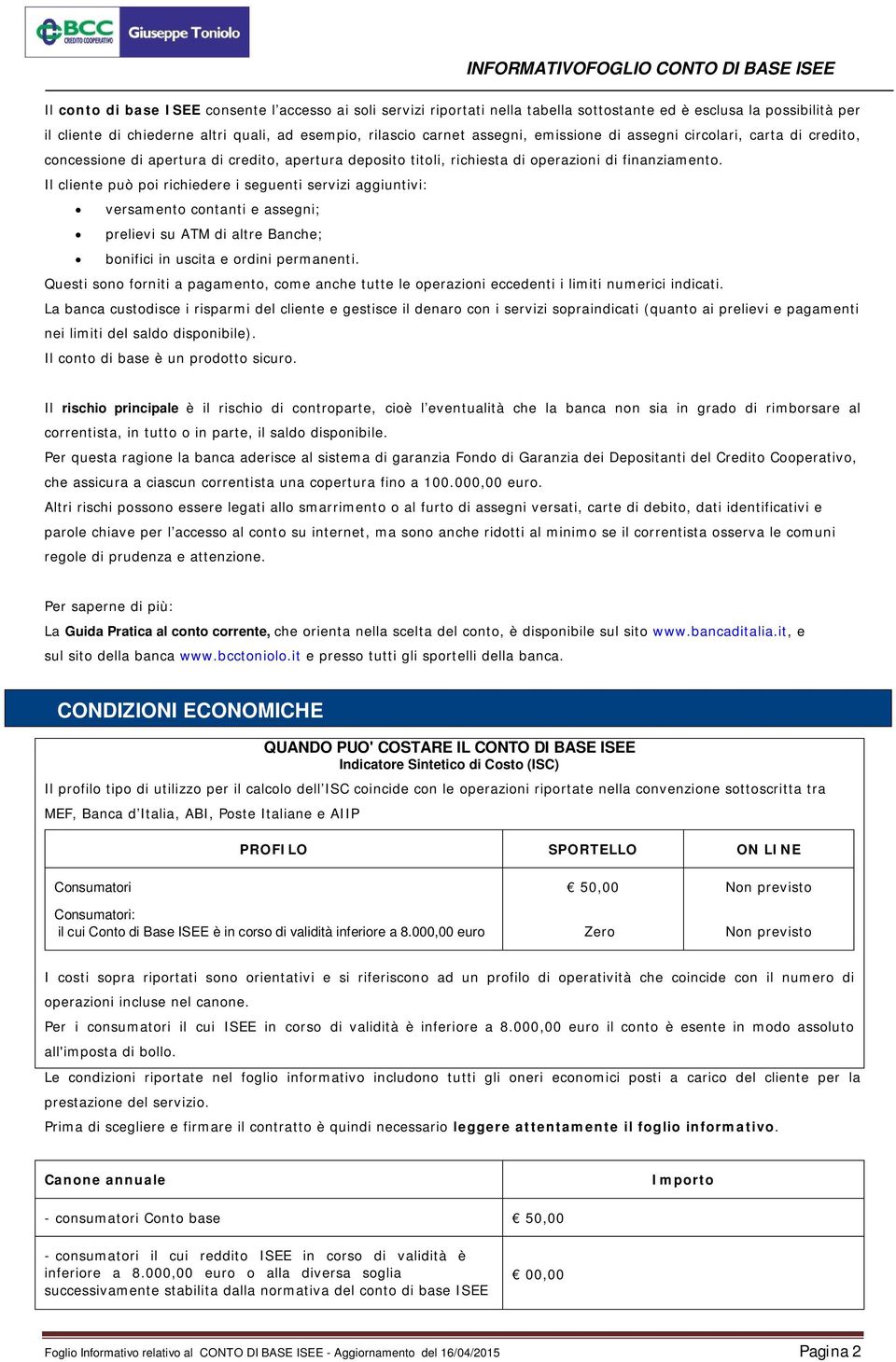 Il cliente può poi richiedere i seguenti servizi aggiuntivi: versamento contanti e assegni; prelievi su ATM di altre Banche; bonifici in uscita e ordini permanenti.