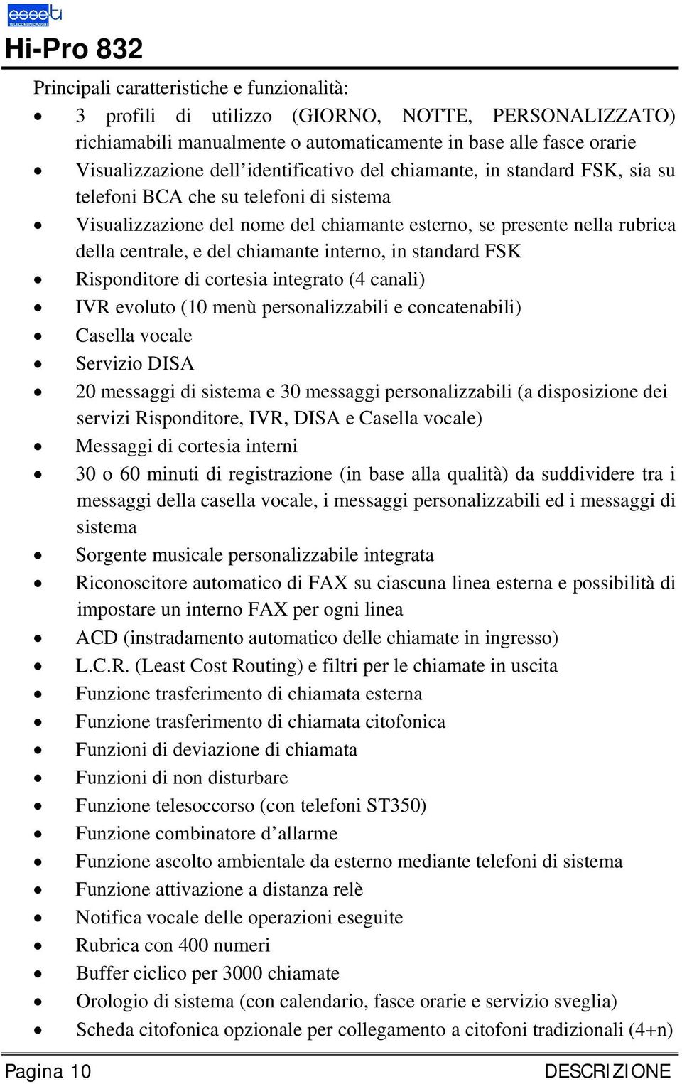 interno, in standard FSK Risponditore di cortesia integrato (4 canali) IVR evoluto (10 menù personalizzabili e concatenabili) Casella vocale Servizio DISA 20 messaggi di sistema e 30 messaggi